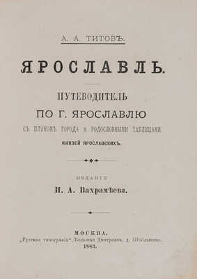 Титов А.А. Ярославль: Путеводитель по г. Ярославлю с планом города и родственными табл. князей ярославских. М. 1883.